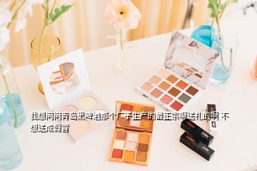 我想问问青岛黑啤酒那个厂子生产的最正宗啊送礼的啊 不想送成假冒