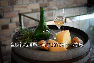 皇家礼炮酒瓶上写了1876是什么意思