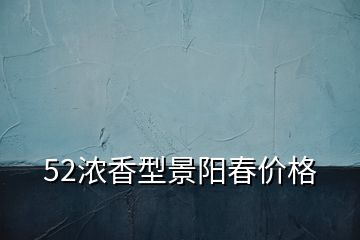 52浓香型景阳春价格