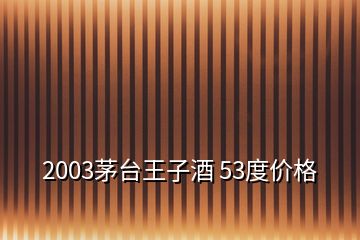 2003茅台王子酒 53度价格