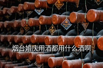 烟台婚庆用酒都用什么酒啊