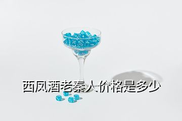 西凤酒老秦人价格是多少