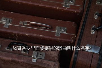 凤舞香罗里面黎姿唱的歌曲叫什么名字