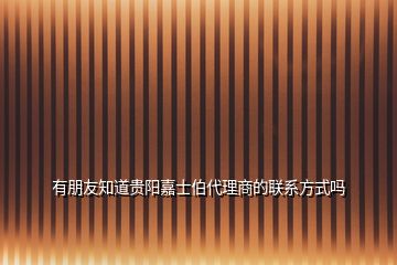 有朋友知道贵阳嘉士伯代理商的联系方式吗