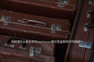 你知道什么是玄学吗LaoCooon提示您这种学问可超越一切