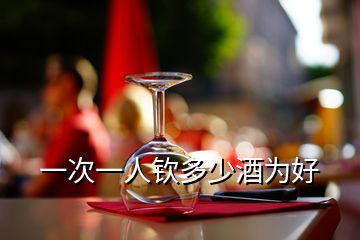 一次一人钦多少酒为好