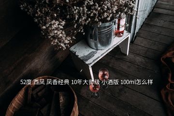 52度 西凤 凤香经典 10年大师级 小酒版 100ml怎么样