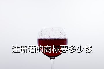 注册酒的商标要多少钱