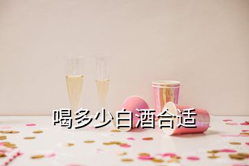 喝多少白酒合适