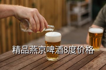 精品燕京啤酒8度价格