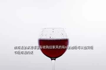 谁知道张家港哪里有收购旧家具的有6张酒柜可以当货柜书柜知道的说