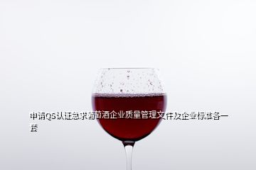 申请QS认证急求葡萄酒企业质量管理文件及企业标准各一套