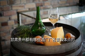 甘肃贵州都有哪些酒厂厂名要具体点的