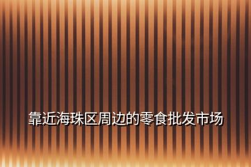靠近海珠区周边的零食批发市场