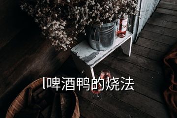 l啤酒鸭的烧法