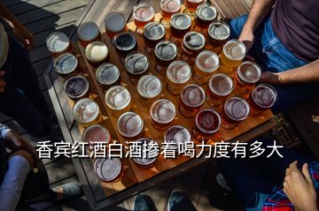 香宾红酒白酒掺着喝力度有多大