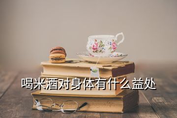 喝米酒对身体有什么益处