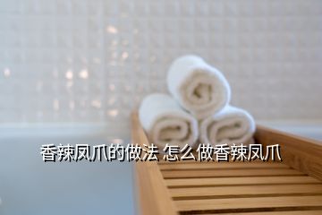 香辣凤爪的做法 怎么做香辣凤爪