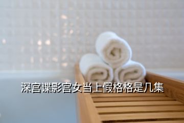 深宫谍影宫女当上假格格是几集