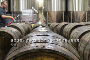 感觉这西凤酒1952系列50年很名贵这瓶酒有没有收藏价值