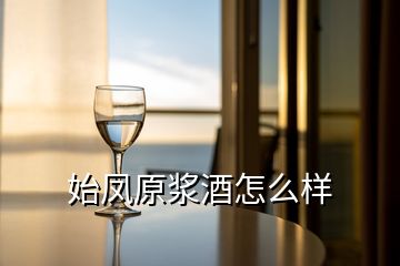 始凤原浆酒怎么样