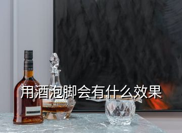 用酒泡脚会有什么效果