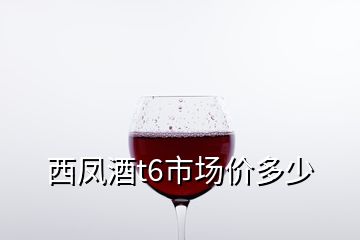 西凤酒t6市场价多少