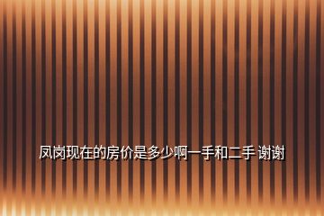 凤岗现在的房价是多少啊一手和二手 谢谢