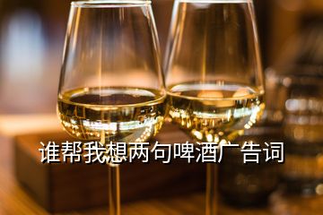 谁帮我想两句啤酒广告词