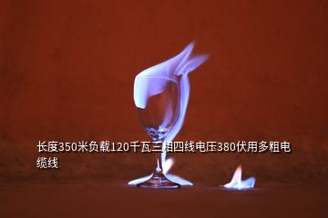 长度350米负载120千瓦三相四线电压380伏用多粗电缆线