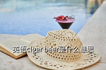 英语clger beer是什么意思