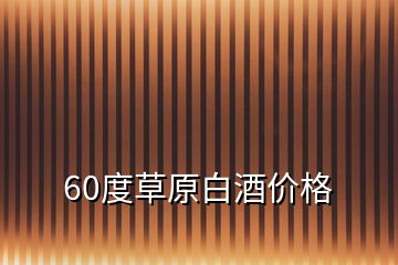 60度草原白酒价格