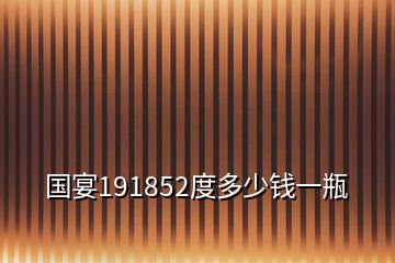 国宴191852度多少钱一瓶