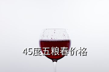 45度五粮春价格