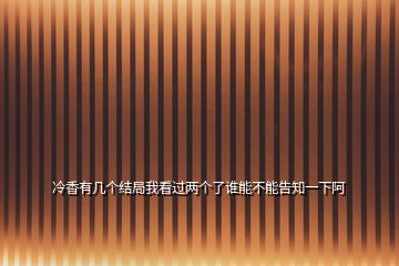 冷香有几个结局我看过两个了谁能不能告知一下阿