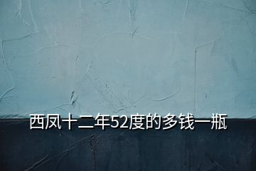 西凤十二年52度的多钱一瓶