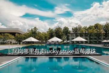 凤岗哪里有卖lucky strike蓝莓爆珠