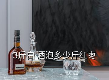 3斤白 酒泡多少斤红枣