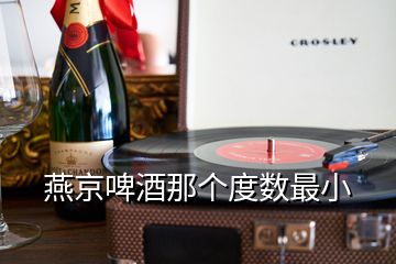 燕京啤酒那个度数最小