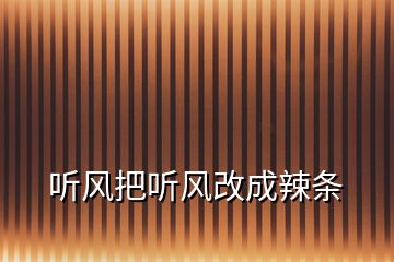 听风把听风改成辣条