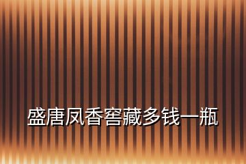 盛唐凤香窖藏多钱一瓶