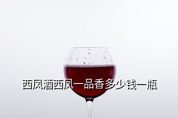 西凤酒西凤一品香多少钱一瓶