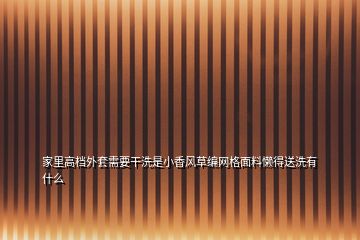 家里高档外套需要干洗是小香风草编网格面料懒得送洗有什么