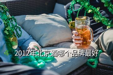 2012年北京酒哪个品牌最好