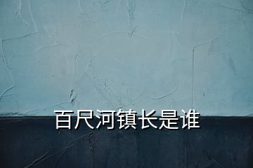 百尺河镇长是谁