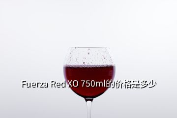 Fuerza Red XO 750ml的价格是多少