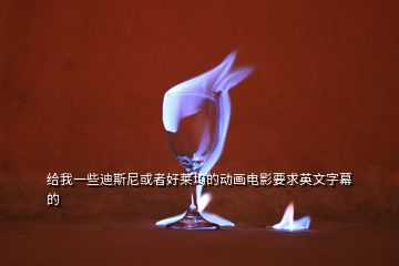 给我一些迪斯尼或者好莱坞的动画电影要求英文字幕的