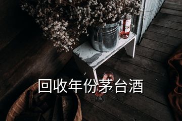 回收年份茅台酒