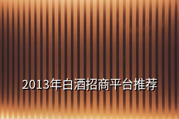 2013年白酒招商平台推荐