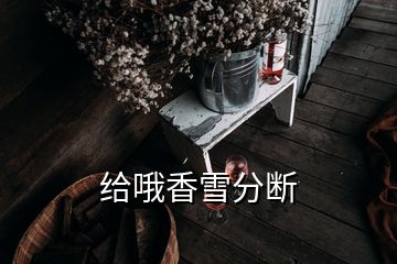 给哦香雪分断